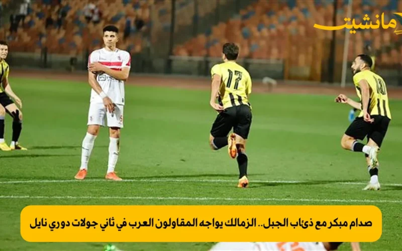 صدام مبكر مع ذئاب الجبل.. الزمالك يواجه المقاولون العرب في ثاني جولات دوري نايل
